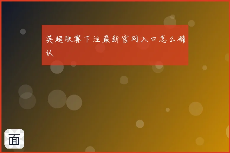 英超联赛下注最新官网入口怎么确认