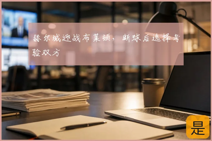 赫尔城迎战布莱顿,断球后选择考验双方