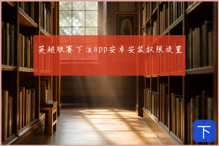 英超联赛下注app安卓安装权限设置