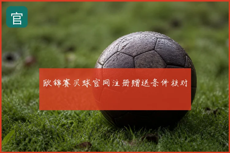 欧锦赛买球官网注册赠送条件核对