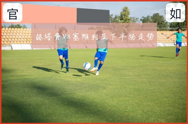赫塔费vs塞维利亚下半场走势