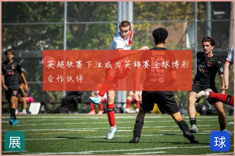 英超联赛下注成为英锦赛全球博彩合作伙伴