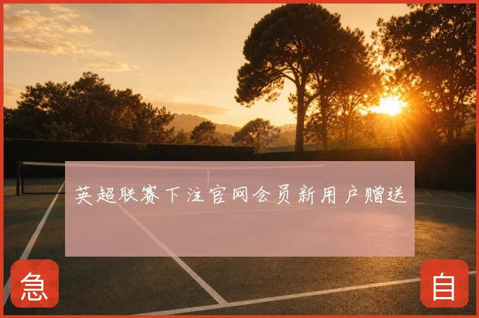 英超联赛下注官网会员新用户赠送