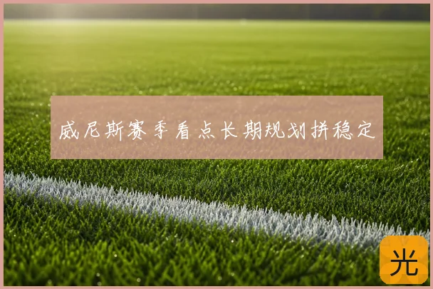 威尼斯赛季看点长期规划拼稳定