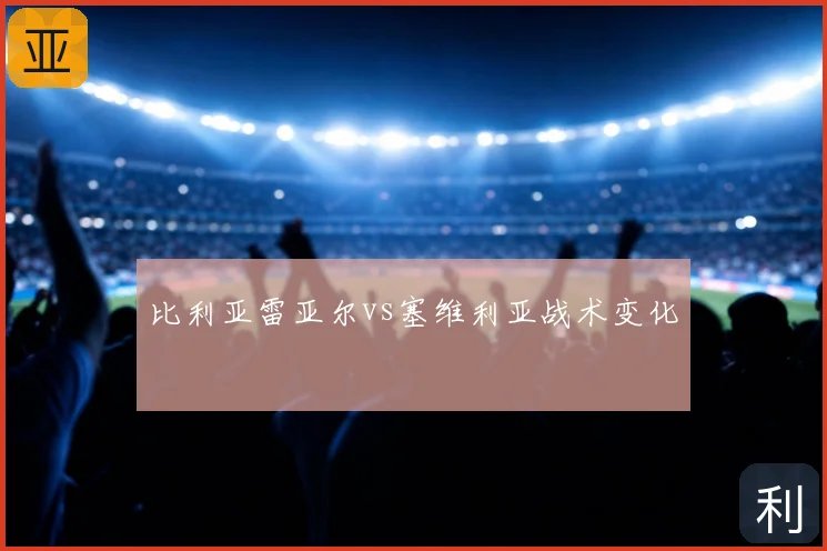 比利亚雷亚尔vs塞维利亚战术变化