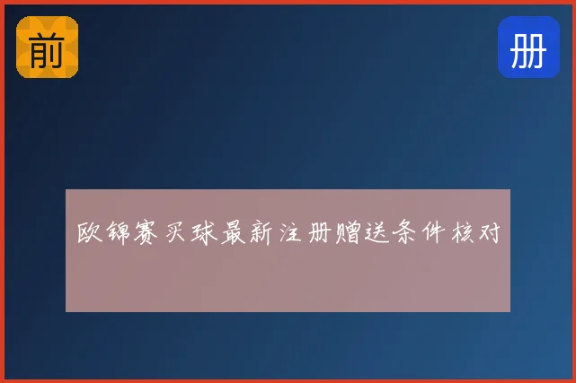欧锦赛买球最新注册赠送条件核对