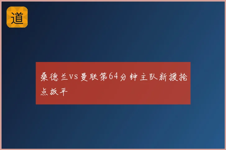 桑德兰vs曼联第64分钟主队新援抢点扳平