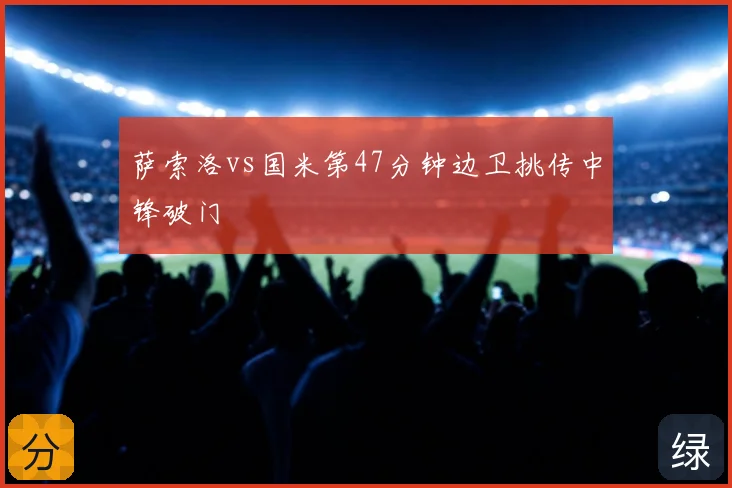 萨索洛vs国米第47分钟边卫挑传中锋破门